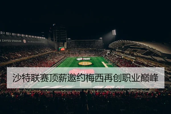 沙特联赛顶薪邀约梅西再创职业巅峰